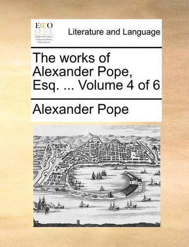 The works of Alexander Pope, Esq. ... Volume 4 of 6