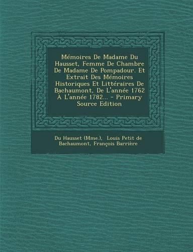 Memoires de Madame Du Hausset, Femme de Chambre de Madame de Pompadour. Et Extrait Des Memoires Historiques Et Litteraires de Bachaumont, de L'Annee 1762 A L'Annee 1782... - Primary Source Edition