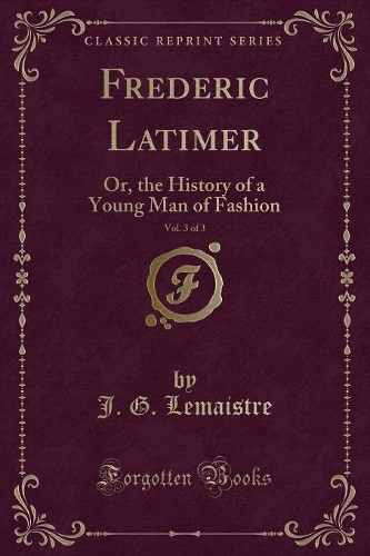 Frederic Latimer, Vol. 3 of 3: Or, the History of a Young Man of Fashion (Classic Reprint)(English)