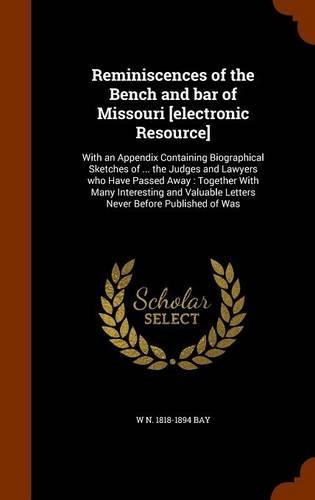 Reminiscences of the Bench and bar of Missouri [electronic Resource]: With an Appendix Containing Biographical Sketches of ... the Judges and Lawyers who Have Passed Away: Together With Many Interesting and Valuable Le(English)