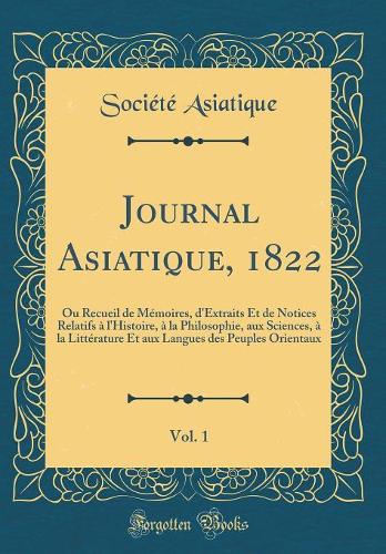 Journal Asiatique, 1822, Vol. 1: Ou Recueil de Mémoires, d'Extraits Et de Notices Relatifs À l'Histoire, À La Philosophie, Aux Sciences, À La Littérature Et Aux Langues Des Peuples 