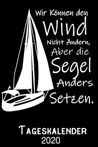 Wir können den Wind nicht ändern aber die Segel anders setzen - Tageskalender 2020: DIN A5 Kalender / Terminplaner / Tagesplaner 2020 12 Monate: Januar bis Dezember 2020 - Jeder Tag auf 1 Seite