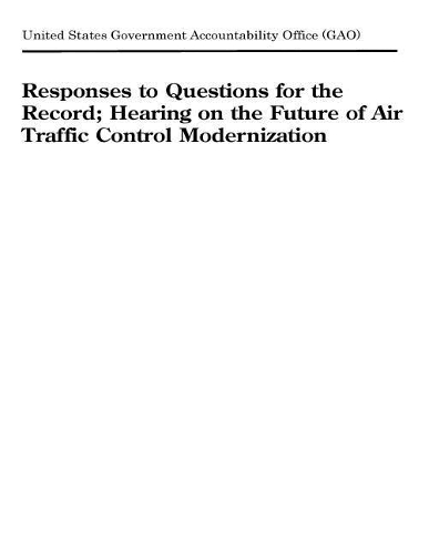 Responses to Questions for the Record; Hearing on the Future of Air Traffic Control Modernization