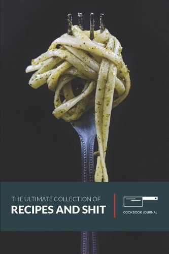 The Ultimate Collection of Recipes and Shit: Personal Journal for Women to Write in as a Family Recipe Cookbook