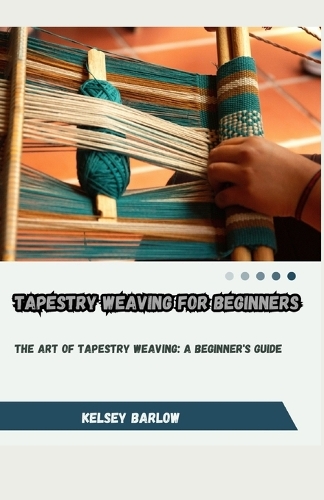 Tapestry Weaving for Beginners: The Art of Tapestry Weaving: A Beginner's Guide