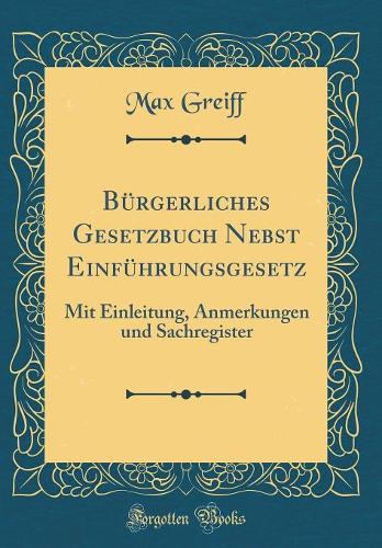 Bürgerliches Gesetzbuch Nebst Einführungsgesetz: Mit Einleitung, Anmerkungen und Sachregister (Classic Reprint)