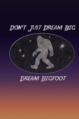 Don't Just Dream Big Dream Bigfoot