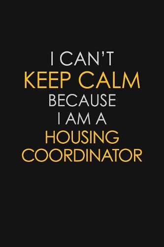 I Can't Keep Calm Because I Am A Housing Coordinator