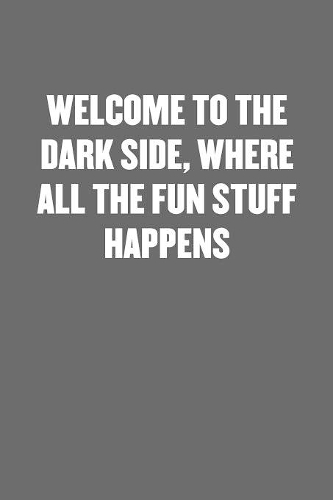 Welcome to the Dark Side, Where All the Fun Stuff Happens