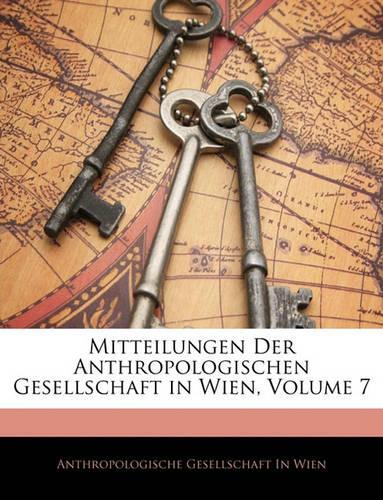 Mitteilungen Der Anthropologischen Gesellschaft in Wien, Volume 7