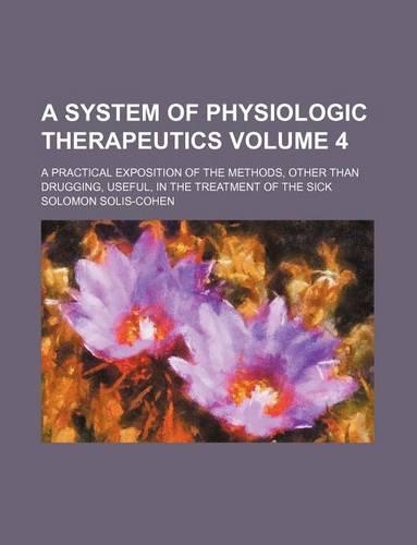 A System of Physiologic Therapeutics; A Practical Exposition of the Methods, Other Than Drugging, Useful, in the Treatment of the Sick Volume 4