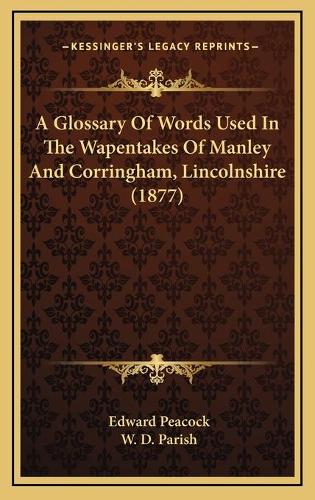 A Glossary Of Words Used In The Wapentakes Of Manley And Corringham, Lincolnshire (1877)