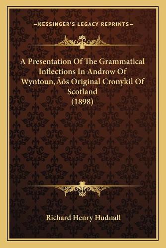 A Presentation Of The Grammatical Inflections In Androw Of Wyntoun's Original Cronykil Of Scotland (1898): (English)