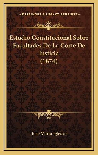 Estudio Constitucional Sobre Facultades De La Corte De Justicia (1874)