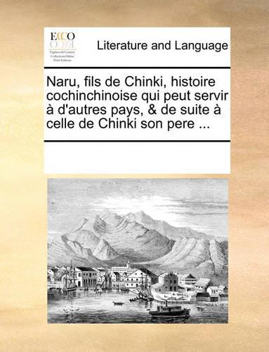 Naru, Fils de Chinki, Histoire Cochinchinoise Qui Peut Servir D'Autres Pays, & de Suite Celle de Chinki Son Pere ...: (French)