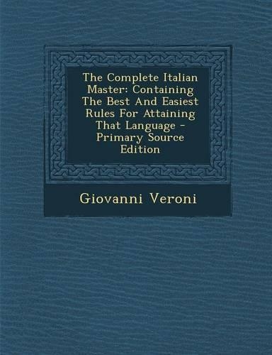 The Complete Italian Master: Containing the Best and Easiest Rules for Attaining That Language(English)