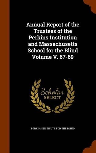Annual Report of the Trustees of the Perkins Institution and Massachusetts School for the Blind Volume V. 67-69