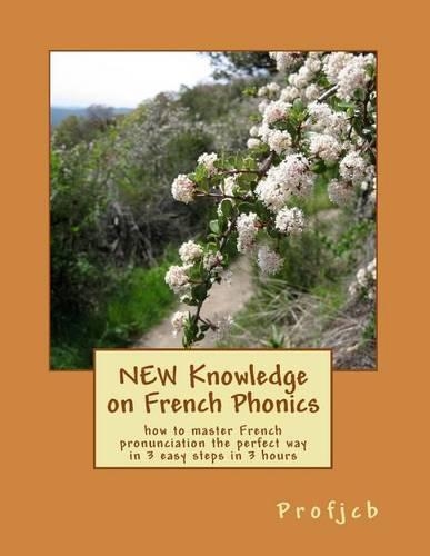 New Knowledge on French Phonics: How to Master French Pronunciation the Perfect Way in 3 Easy Steps in 3 Hours(English)