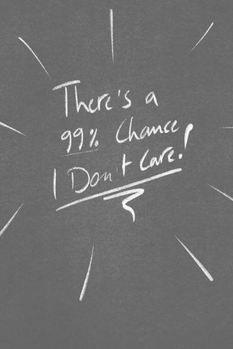 There's A 99% Chance I Don't Care.