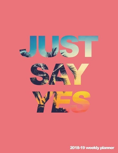 Just Say Yes 2018-19 Weekly Planner: Tropical 18-Month Weekly Planner 8.5 X 11 in -- July 2018 - Dec 2019 Weekly View -- To-Do Lists, Inspirational Quotes + Much More(1 Tropical Vibes)