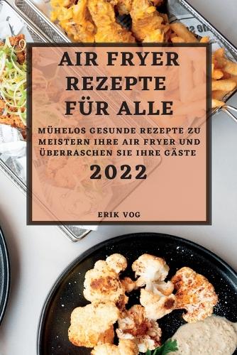 Air Fryer Rezepte Für Alle 2022: Mühelos Gesunde Rezepte Zu Meistern Ihre Air Fryer Und Überraschen Sie Ihre Gäste