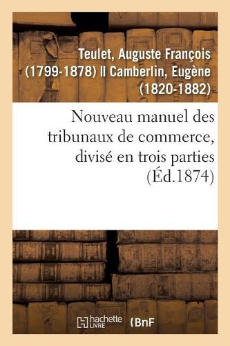 Nouveau Manuel Des Tribunaux de Commerce, Divisé En Trois Parties