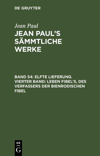 Elfte Lieferung. Vierter Band: Leben Fibel's, Des Verfassers Der Bienrodischen Fibel