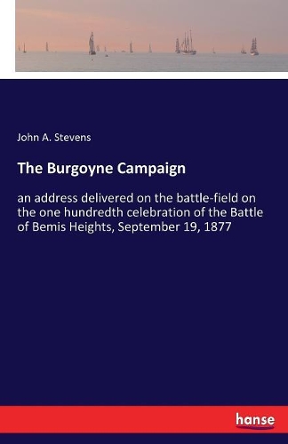 Burgoyne Campaign: an address delivered on the battle-field on the one hundredth celebration of the Battle of Bemis Heights, September 19, 1877