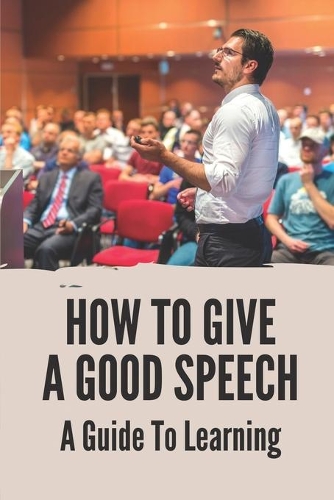 How To Give A Good Speech: A Guide To Learning: How To Start A Public Speech