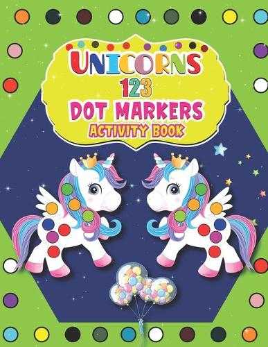 Unicorns 123 Dot Markers Activity Book: Dot Markers Activity & Coloring Book For Toddlers & Preschoolers A Dot and Learn Counting Activity book for kids Ages 2 - 4 years
