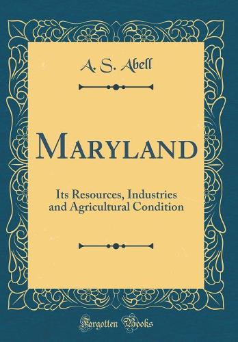 Maryland: Its Resources, Industries and Agricultural Condition (Classic Reprint)