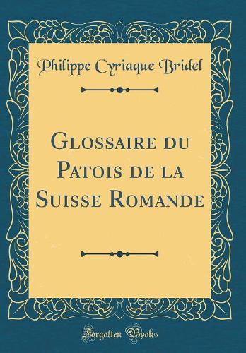 Glossaire du Patois de la Suisse Romande (Classic Reprint)