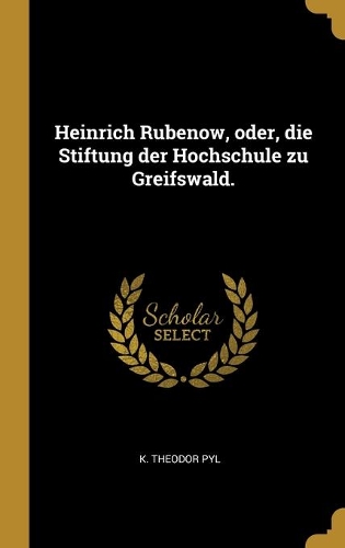 Heinrich Rubenow, oder, die Stiftung der Hochschule zu Greifswald.