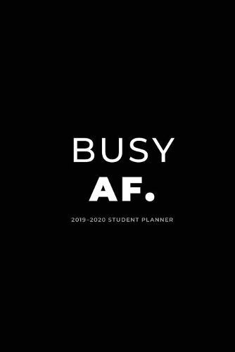 2019 - 2020 Student Planner; Busy AF.: Academic Daily Planner(1 Daily and Weekly Planner, Organizer and Agenda for College,)