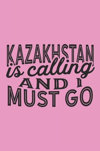 Kazakhstan Is Calling And I Must Go