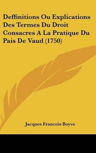 Deffinitions Ou Explications Des Termes Du Droit Consacres a la Pratique Du Pais de Vaud (1750)