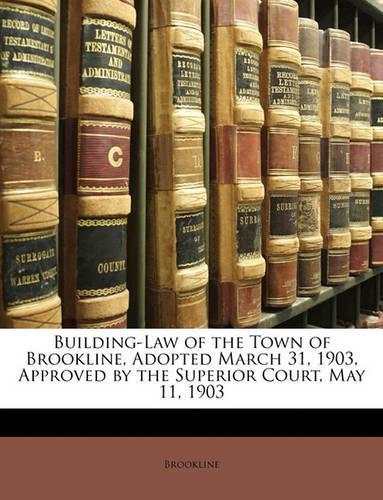 Building-Law of the Town of Brookline, Adopted March 31, 1903, Approved by the Superior Court, May 11, 1903
