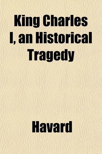 King Charles I, an Historical Tragedy