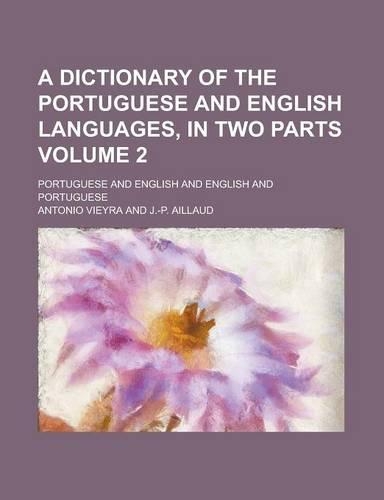 A Dictionary of the Portuguese and English Languages, in Two Parts; Portuguese and English and English and Portuguese Volume 2