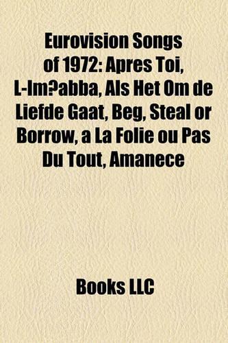 Eurovision Songs of 1972: Apres Toi, L-Im Abba, ALS Het Om de Liefde Gaat, Beg, Steal or Borrow, a la Folie Ou Pas Du Tout, Amanece(English)