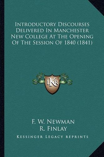 Introductory Discourses Delivered in Manchester New College Introductory Discourses Delivered in Manchester New College at the Opening of the Session of 1840 (1841) at the Opening of the Session of 1840 (1841)