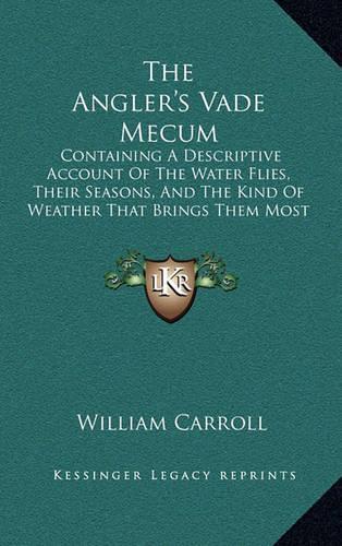 The Angler's Vade Mecum: Containing a Descriptive Account of the Water Flies, Their Seasons, and the Kind of Weather That Brings Them Most on the Water (1818)