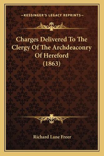Charges Delivered To The Clergy Of The Archdeaconry Of Hereford (1863)