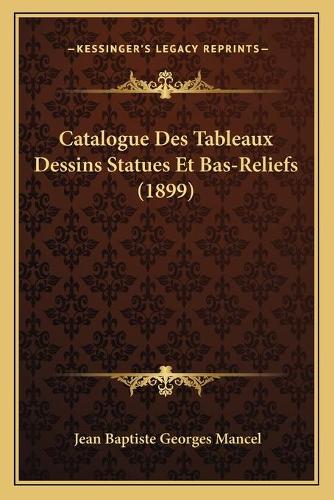 Catalogue Des Tableaux Dessins Statues Et Bas-Reliefs (1899): (French)