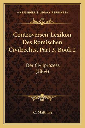 Controversen-Lexikon Des Romischen Civilrechts, Part 3, Book 2: Der Civilprozess (1864)(German)