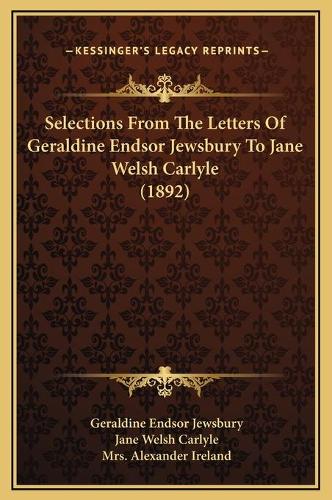 Selections From The Letters Of Geraldine Endsor Jewsbury To Jane Welsh Carlyle (1892): (English)