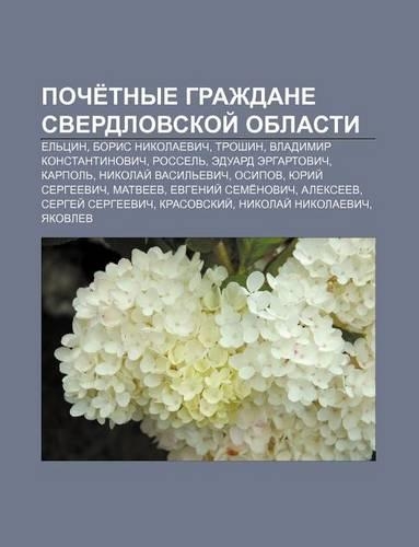 Poche Tnye Grazhdane Sverdlovskoi Oblasti: Yel Tsin, Boris Nikolaevich, Troshin, Vladimir Konstantinovich, Rossel, Eduard Ergartovich(Russian)