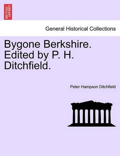 Bygone Berkshire. Edited by P. H. Ditchfield.: (English)