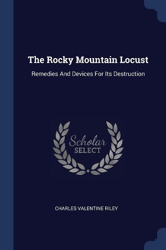 The Rocky Mountain Locust: Remedies And Devices For Its Destruction