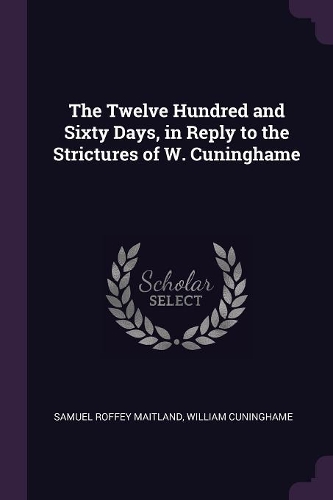The Twelve Hundred and Sixty Days, in Reply to the Strictures of W. Cuninghame